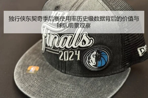 独行侠东契奇季后赛使用率历史级数据背后的价值与球队前景观察