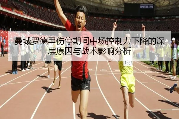 曼城罗德里伤停期间中场控制力下降的深层原因与战术影响分析